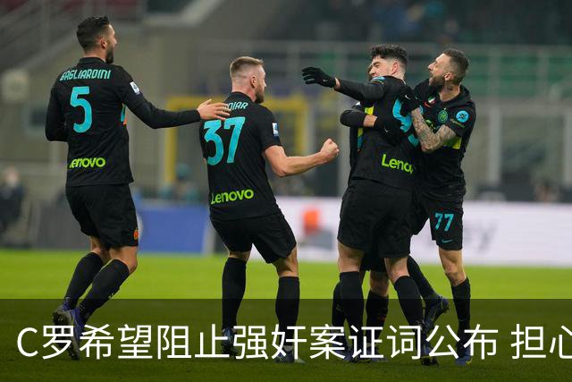 C罗希望阻止强奸案证词公布 担心影响个人形象